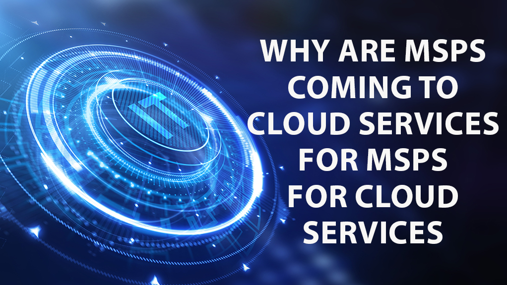 Why Are MSPs Coming to Cloud Services For MSPs For Cloud Services?