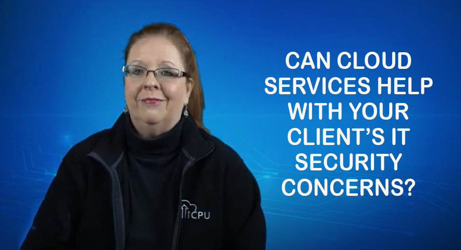 Can Cloud Services Help With Your Clients’ IT Security Concerns?
