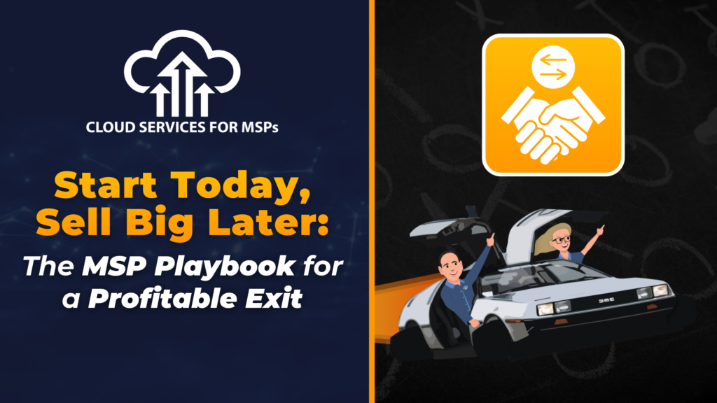 Start Today, Sell Big Later: The MSP Playbook for a Profitable Exit